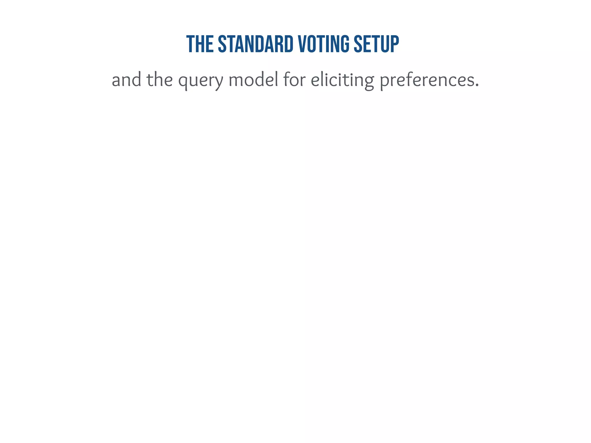 and the query model for eliciting preferences.
The standard Voting Setup
 