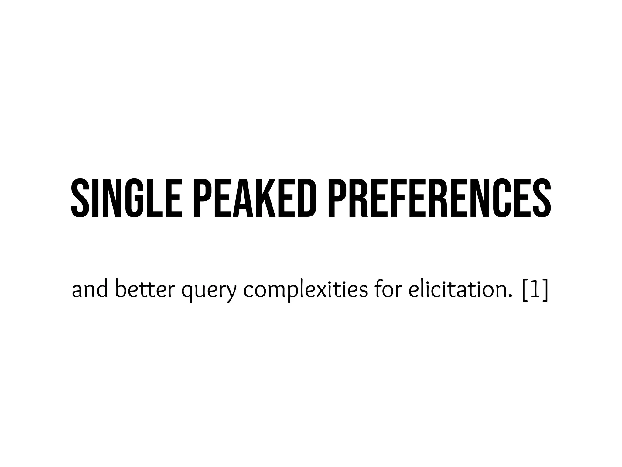 Single Peaked Preferences
and better query complexities for elicitation. [1]
 
