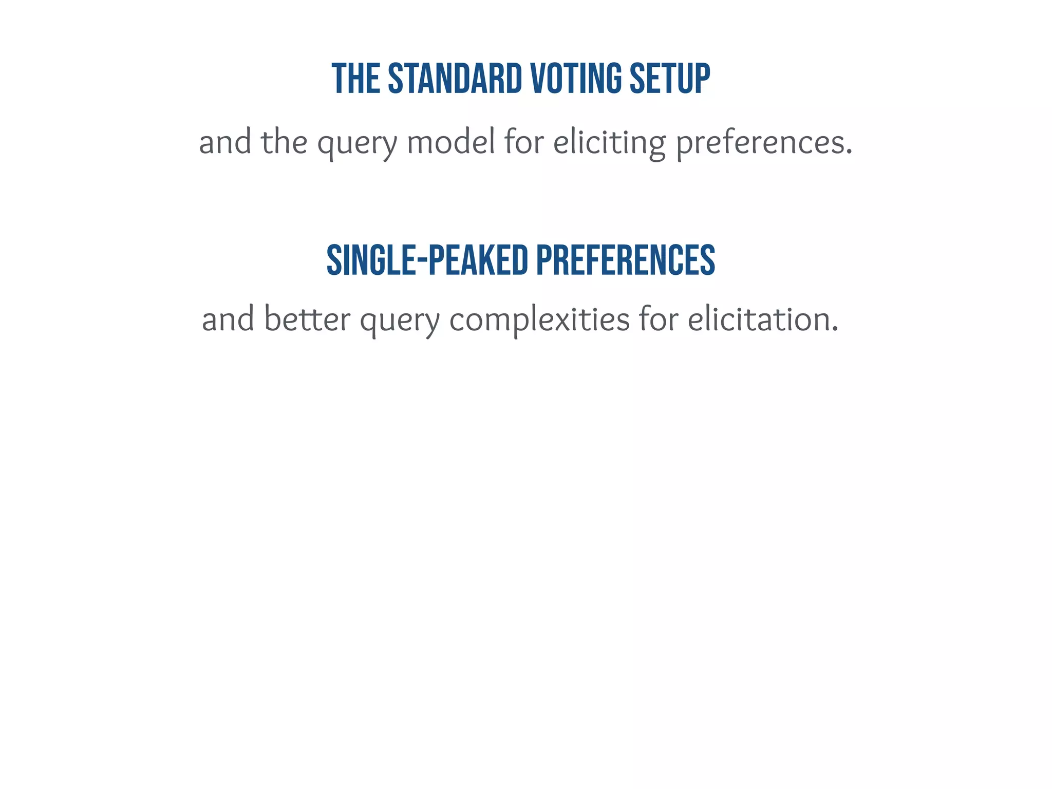 and better query complexities for elicitation.
Single-peaked Preferences
and the query model for eliciting preferences.
The standard Voting Setup
 