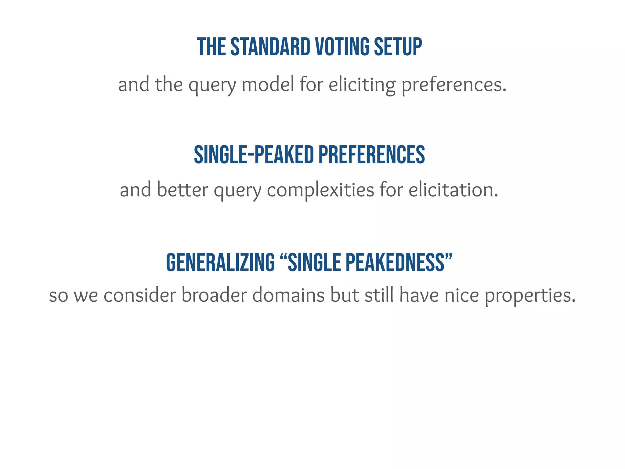 and better query complexities for elicitation.
so we consider broader domains but still have nice properties.
GENERALIZING “SINGLE PEAKEDNESS”
Single-peaked Preferences
and the query model for eliciting preferences.
The standard Voting Setup
 