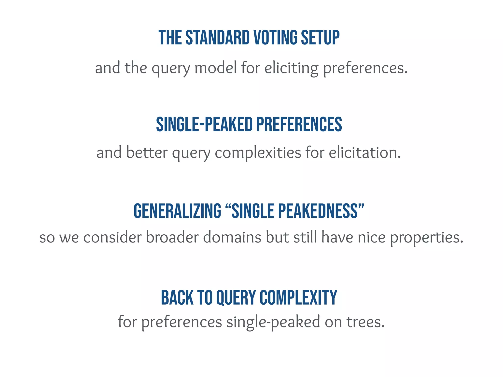 and better query complexities for elicitation.
so we consider broader domains but still have nice properties.
for preferences single-peaked on trees.
GENERALIZING “SINGLE PEAKEDNESS”
Back to QUERY COMPLEXITY
Single-peaked Preferences
and the query model for eliciting preferences.
The standard Voting Setup
 