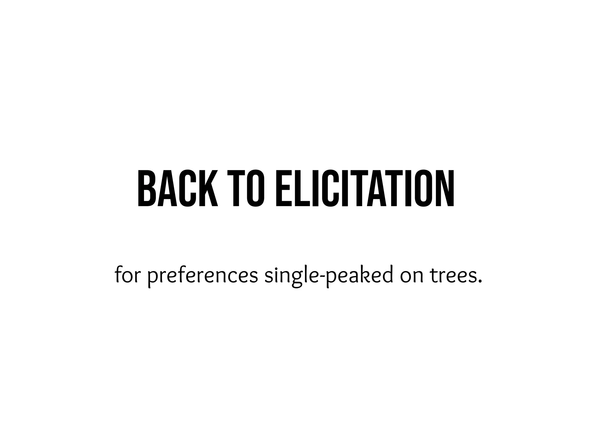 Back to elicitation
for preferences single-peaked on trees.
 
