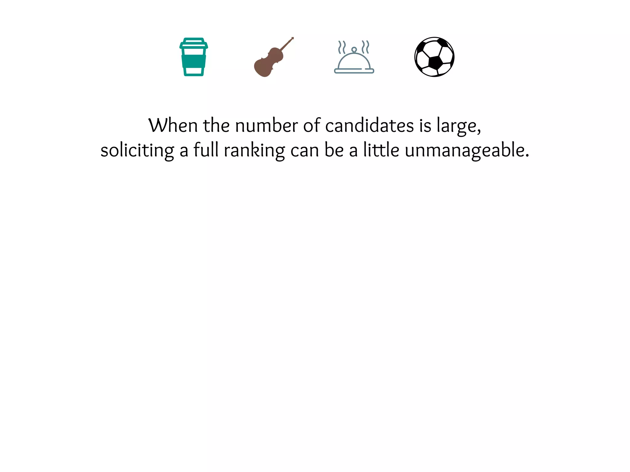 When the number of candidates is large,
soliciting a full ranking can be a little unmanageable.
 