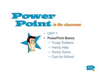 • UNIT 1
• PowerPoint Basics
   • Trusty Toolbars
   • Handy Help
   • Techie Terms
   • Cool for School
 