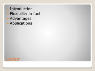 LAYOUT
 Introduction
 Flexibility in fuel
 Advantages
 Applications
 