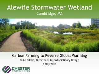 Alewife Stormwater Wetland
Cambridge, MA
Carbon Farming to Reverse Global Warming
Duke Bitsko, Director of Interdisciplinary Design
3 May 2015
 