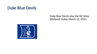 Duke Blue Devils
Duke Blue Devils play the NC State
Wolfpack today March 12, 2015.
 