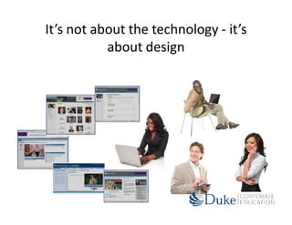 It’s not about the technology - it’s
           about design
 