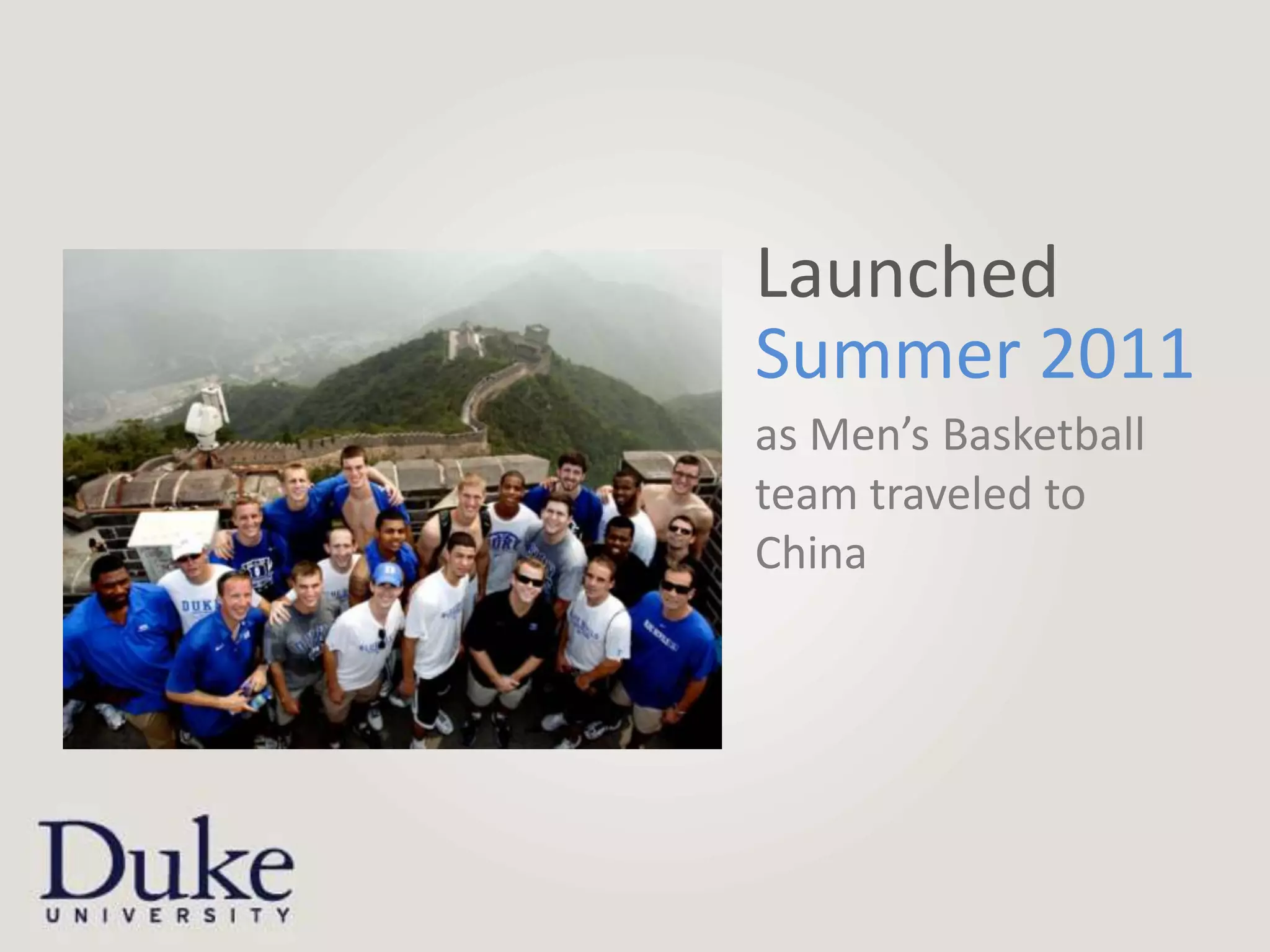 Launched
Summer 2011
as Men’s Basketball
team traveled to
China
 