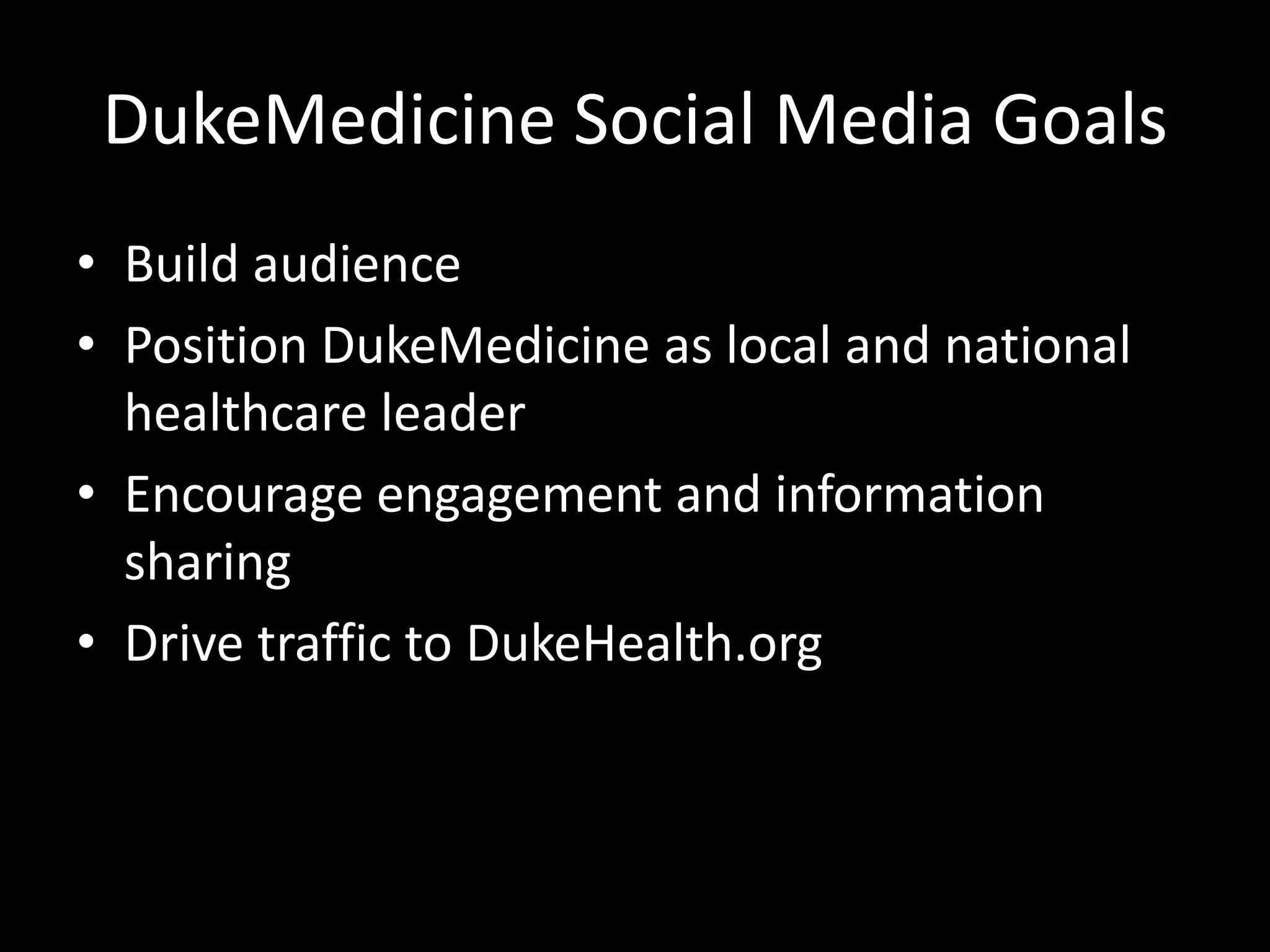 DukeMedicine Social Media Goals
• Build audience
• Position DukeMedicine as local and national
  healthcare leader
• Encourage engagement and information
  sharing
• Drive traffic to DukeHealth.org
 