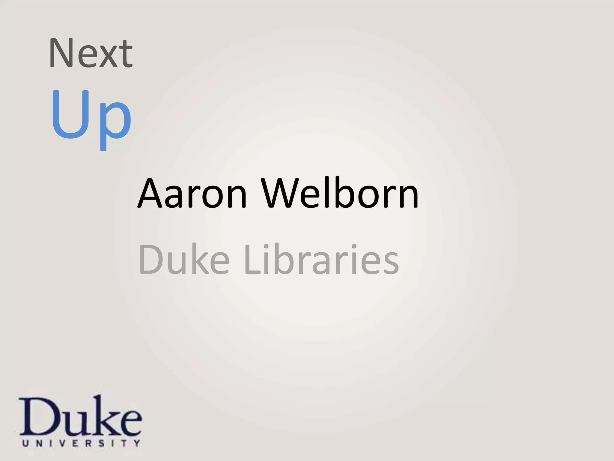 Next
Up
       Aaron Welborn
       Duke Libraries
 