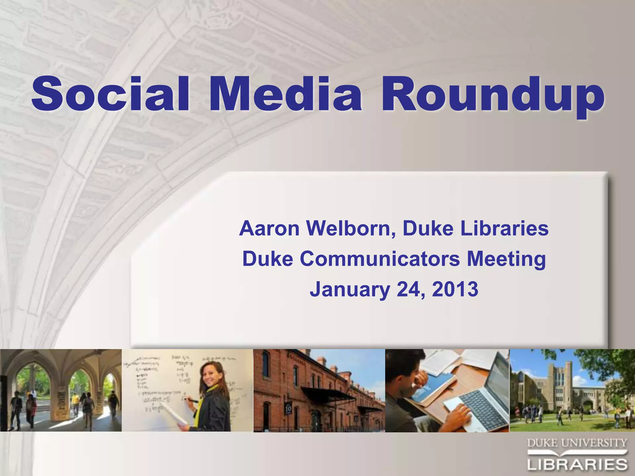 Social Media Roundup

       Aaron Welborn, Duke Libraries
       Duke Communicators Meeting
             January 24, 2013
 