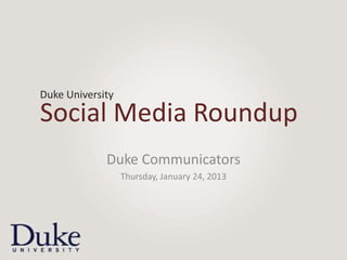 Duke University

Social Media Roundup
             Duke Communicators
                  Thursday, January 24, 2013
 