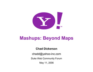 Mashups: Beyond Maps

       Chad Dickerson
    chadd@yahoo-inc.com
    Duke Web Community Forum
          May 11, 2006
                               1
 