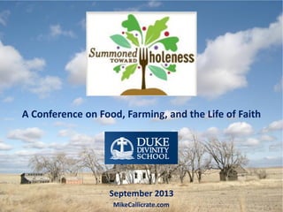 A Conference on Food, Farming, and the Life of Faith

September 2013
MikeCallicrate.com

 