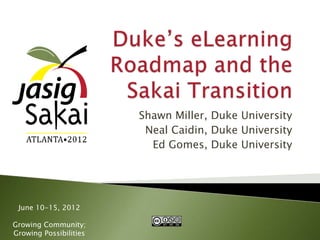 Shawn Miller, Duke University
                         Neal Caidin, Duke University
                          Ed Gomes, Duke University




 June 10-15, 2012

Growing Community;
Growing Possibilities
 