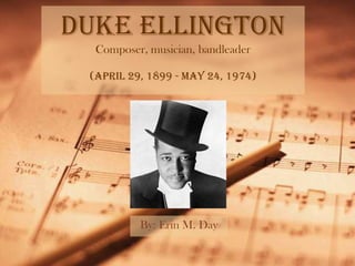 Duke Ellington
  Composer, musician, bandleader

 (April 29, 1899 - May 24, 1974)




          By: Erin M. Day
 