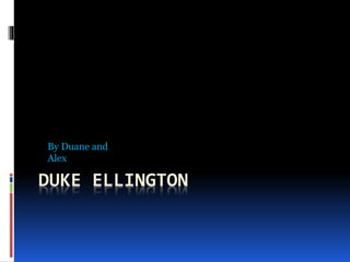DUKE ELLINGTON
By Duane and
Alex
 