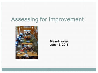 Assessing for Improvement


                Diane Harvey
                June 16, 2011




            1
 