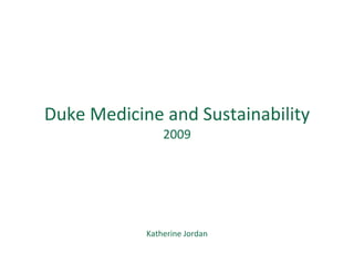 Katherine Jordan Assistant Director for Campus Design and Sustainability Duke Medicine and Sustainability 2009 