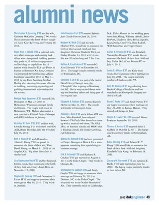 alumni news 
2012 dukengineer 49 
Christopher R. Levering E’00 and his wife, 
Christine McCarthy Levering T’00, would 
like to announce the birth of their daugh-ter, 
Alice Keats Levering, on February 18, 
2011. 
Major Paul J. Sebold E’00, a political mili-tary 
affairs strategist and country desk 
officer who championed building partner-ship 
goals in 35 military engagements 
and building air capabilities for 16 
nations while based in U.S. Air Forces in 
Europe at Ramstein Air Base, Germany 
was presented the International Affairs 
Excellence Award for 2010 on May 31, 
2011 by Air Force Secretary, Michael 
Donley after deeming him most effective 
in building, sustaining, expanding and 
guilding international relationships for 
the service. 
Melissa Vass Desnoyers E’01 married Erik 
Desnoyers on May 22, 2010 in 
Milwaukee, Wisconsin amongst family 
and friends. The couple will reside in 
Milwaukee, WI. Melissa also started a 
new position as Clinical Project Manager 
with GE Healthcare in January. 
Nicholas W. Sehn E’01, B’11 and his wife, 
Rhonda Bitting T’01 welcomed their first 
child, Brady Nicholas, into the world on 
July 16, 2011. 
Kent T. Young E’01 and Alexandrea 
(Haskell) Young T’01 are proud to 
announce the birth of their son, West 
David Young, on March 11, 2011 in Los 
Angeles, CA. Big sister Greta Mei is 
thrilled too! 
Lisa Rauenzahn Betz E’02 and her husband, 
Jeremy, would like to announce the birth 
of their first son, Finley Adam Betz, on 
November 12, 2010. 
Stephen R. Embree E’02 and Genevieve G. 
Ricart M’11 are happy to announce their 
marriage on May 30, 2010. They reside 
in Durham. 
Julie Kempton Furt E’02 married Sylvain 
Jean Claude Furt on June 26, 2010. 
Michael W. Wick E’02 and his wife, 
Heather T’04, would like to announce the 
birth of their second child and first 
daughter, Christina Elisabeth Wick, on 
Friday, October 14, 2011 at 6:33 a.m. 
She was 20 inches long and 7 lbs. 9 oz. 
Nathan A. Fredrickson E’03 married G. 
Alise Edwards T’03 on December 18, 
2010. The happy couple currently reside 
in Washington, DC. 
Christine T. Lin E’03 is a part of the cast of 
David Henry Hwang’s new play 
“Chinglish” that is going to Broadway 
this fall. She is very excited about mak-ing 
her Broadway debut and being part of 
the original cast. 
Elizabeth A. Ralston E’03 married Garrick 
Herbst on May 21, 2011. The couple 
will reside in Davenport, Iowa. 
Thomas E. Rose E’05 and a fellow MIT stu-dent, 
Miro Kazakoff, have adapted 
Stewart’s The Daily Show formula to come 
up with a satirical web show, The MBA 
Show, on business schools and MBA’s that 
is bulding a small, but steadily growing, 
cult following. 
Andrew R. Schmidt E’06 has been promoted 
to Project Manager at Mars & Co, a man-agement 
consulting firm specializing in 
business strategy. 
Erik P. Schmidt E’06 and Kathryn R. 
Colahan T’06 got married on August 6, 
2011 in the Duke Chapel. They reside in 
Chicago, IL. 
Christopher H. Lubkert E’06 and Emily 
Goglin T’06 are happy to announce their 
marriage on February 26, 2011 in 
Durham, NC at the Duke Chapel. The 
reception was at the Nasher Museum of 
Art. They currently reside in Cambridge, 
MA. Duke Alumni in the wedding party 
were Sam Abzug, Whitney Arnold, Jessie 
DuPont, Elizabeth Isbey, Becky Logsdon, 
Laura Neely, Dan Ferris, Ross Rickoff, 
Will Rosenthal, and Tripper Sauer. 
Carlos D. Briseno III E’07 and Elizabeth 
Vanderslice Briseno T’07 would like to 
announce the birth of their first child and 
boy, Carlos De La Cruz Briseno IV, on 
July 4, 2011. 
Justin D. Hilliard E’07 and Kelly Rose 
would like to announce their marriage on 
July 16, 2011. The couple currently 
resides in Charlottesville, VA. 
Amit M. Momaya E’07 is graduating from 
Baylor College of Medicine and has 
matched to an Orthopedic Surgery resi-dency 
at UAB. 
Ryan C. Pertz E’07 and Sandy Parran T’07 
are happy to announce their marriage on 
May 28, 2011 in Kailua, Hawaii. They 
moved to Chicago in June. 
Shayla C. Lewis T’04, X’08 married Shawn 
Lewis on September 18, 2010. 
Thomas J. Hadzor E’09 married Sarah E. 
Guthrie on October 1, 2011. The happy 
couple currently reside in Birmingham, 
AL. 
Kalou Cheong X’10 and Edward C. Y. 
Kung G’08 would like to announce the 
birth of their first child and daughter, 
Elizabeth Yijia Kung, on February 18, 
2011. 
Zachary M. Harvanek E’10 and Amanda E. 
Banks T’10 were married on June 12, 
2010. The happy couple currently resides 
in Ann Arbor, MI. 
 