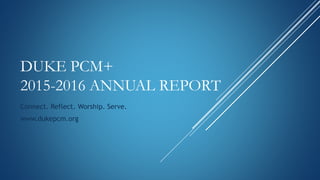 DUKE PCM+
2015-2016 ANNUAL REPORT
Connect. Reflect. Worship. Serve.
www.dukepcm.org
 