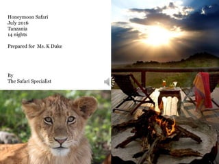 First caption here
Honeymoon Safari
July 2016
Tanzania
14 nights
Prepared for Ms. K Duke
By
The Safari Specialist
 
