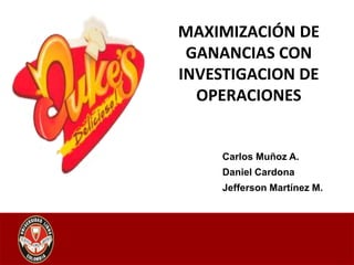 Carlos Muñoz A.
Daniel Cardona
Jefferson Martínez M.
MAXIMIZACIÓN DE
GANANCIAS CON
INVESTIGACION DE
OPERACIONES
 
