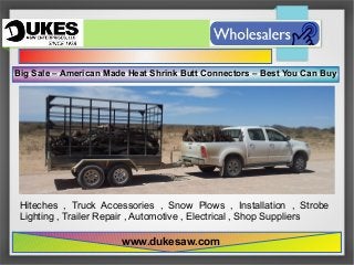www.dukesaw.com
Big Sale – American Made Heat Shrink Butt Connectors – Best You Can Buy
Hiteches , Truck Accessories , Snow Plows , Installation , Strobe
Lighting , Trailer Repair , Automotive , Electrical , Shop Suppliers
 