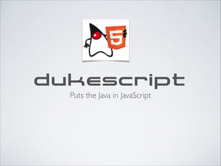 DUKESCRIPT
Puts the Java in JavaScript
 