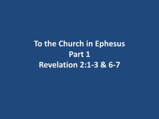 To the Church in Ephesus
         Part 1
 Revelation 2:1-3 & 6-7
 
