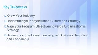 Know Your Industry
Understand your organization Culture and Strategy
Align your Program Objectives towards Organization’s
Strategy
Balance your Skills and Learning on Business, Technical,
and Leadership
Key Takeaways
 