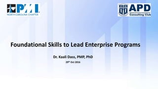 Dr. Kaali Dass, PMP, PhD
29th Oct 2016
Foundational Skills to Lead Enterprise Programs
 