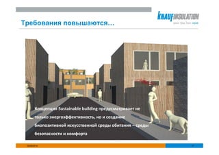 Требования повышаются…




        Концепция Sustainable building предусматривает не
        только энергоэффективность, но и создание
        биопозитивной искусственной среды обитания – среды
        безопасности и комфорта

 25/06/2010                                                  17
 
