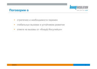 Поговорим о


              стратегиях и необходимости перемен

              глобальных вызовах и устойчивом развитии

              ответе на вызовы от «Кнауф Инсулейшн»




 25/06/2010                                              2
 