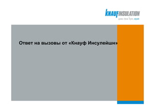 Ответ на вызовы от «Кнауф Инсулейшн»
 