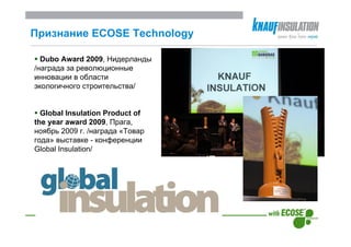 Признание ECOSE Technology

  Dubo Award 2009, Нидерланды
/награда за революционные
инновации в области
экологичного строительства/


  Global Insulation Product of
the year award 2009, Прага,
ноябрь 2009 г. /награда «Товар
года» выставке - конференции
Global Insulation/
 