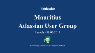 MAURITIUS AUG LEADER • @DUKSH-KUMAR
Mauritius
Atlassian User Group
Launch - 31/03/2017
 
