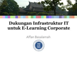Dukungan Infrastruktur IT untuk E-Learning Corporate Affan Basalamah 