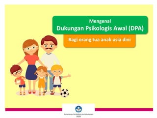 Bagi orang tua anak usia dini
Mengenal
Dukungan Psikologis Awal (DPA)
2020
 