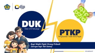 www.pajak.go.id
DUK
PTKP
Penghasilan Tidak Kena Pajak
Data Unit Keluarga
Bagi Wajib Pajak Orang Pribadi
(Serupa tapi Tak Sama)
 