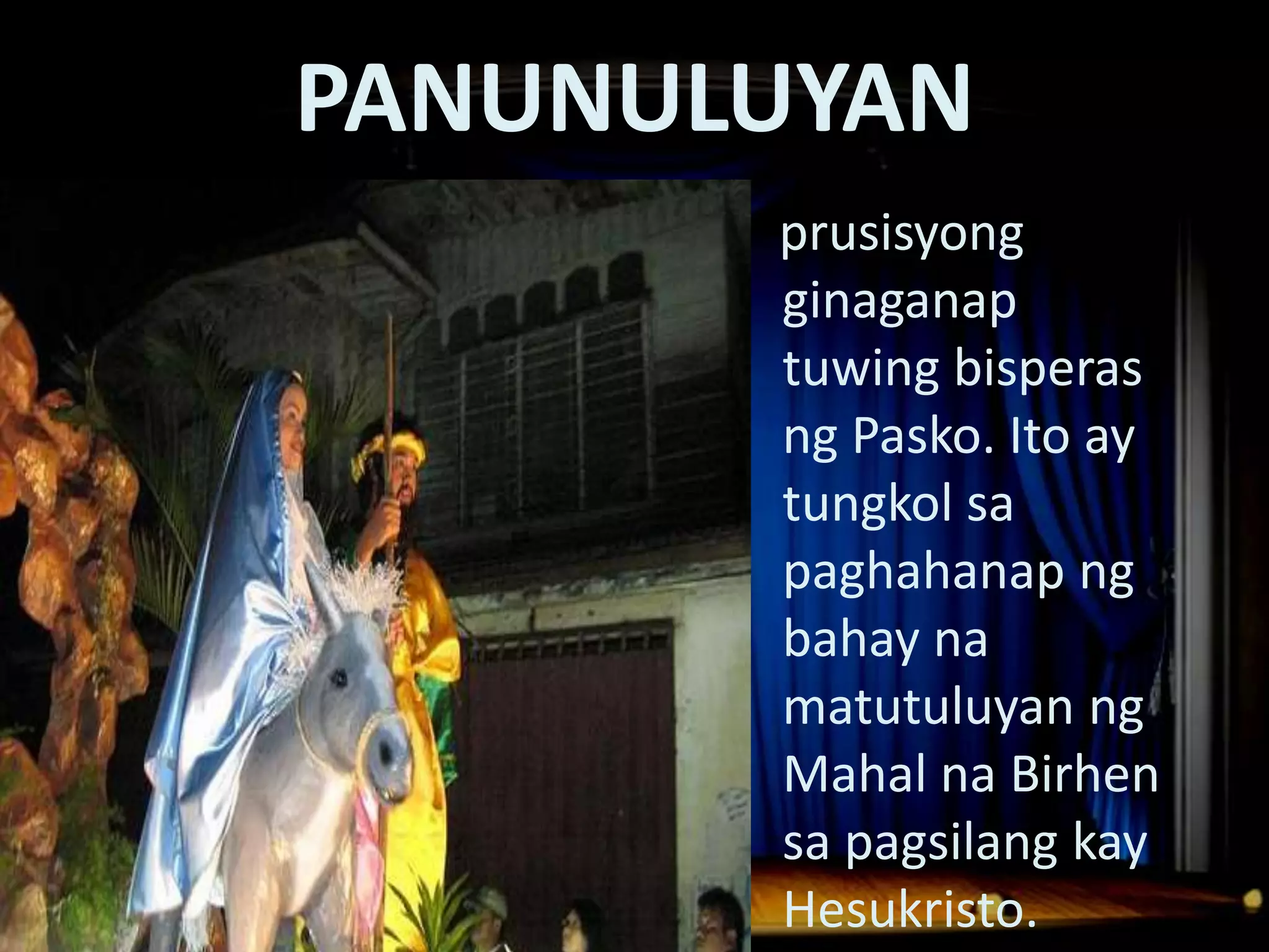 PANUNULUYAN
Dula Noong Panahon ng mga Espanyol
                   - prusisyong
                     ginaganap
                     tuwing bisperas
                     ng Pasko. Ito ay
                     tungkol sa
                     paghahanap ng
                     bahay na
                     matutuluyan ng
                     Mahal na Birhen
                     sa pagsilang kay
                     Hesukristo.
 