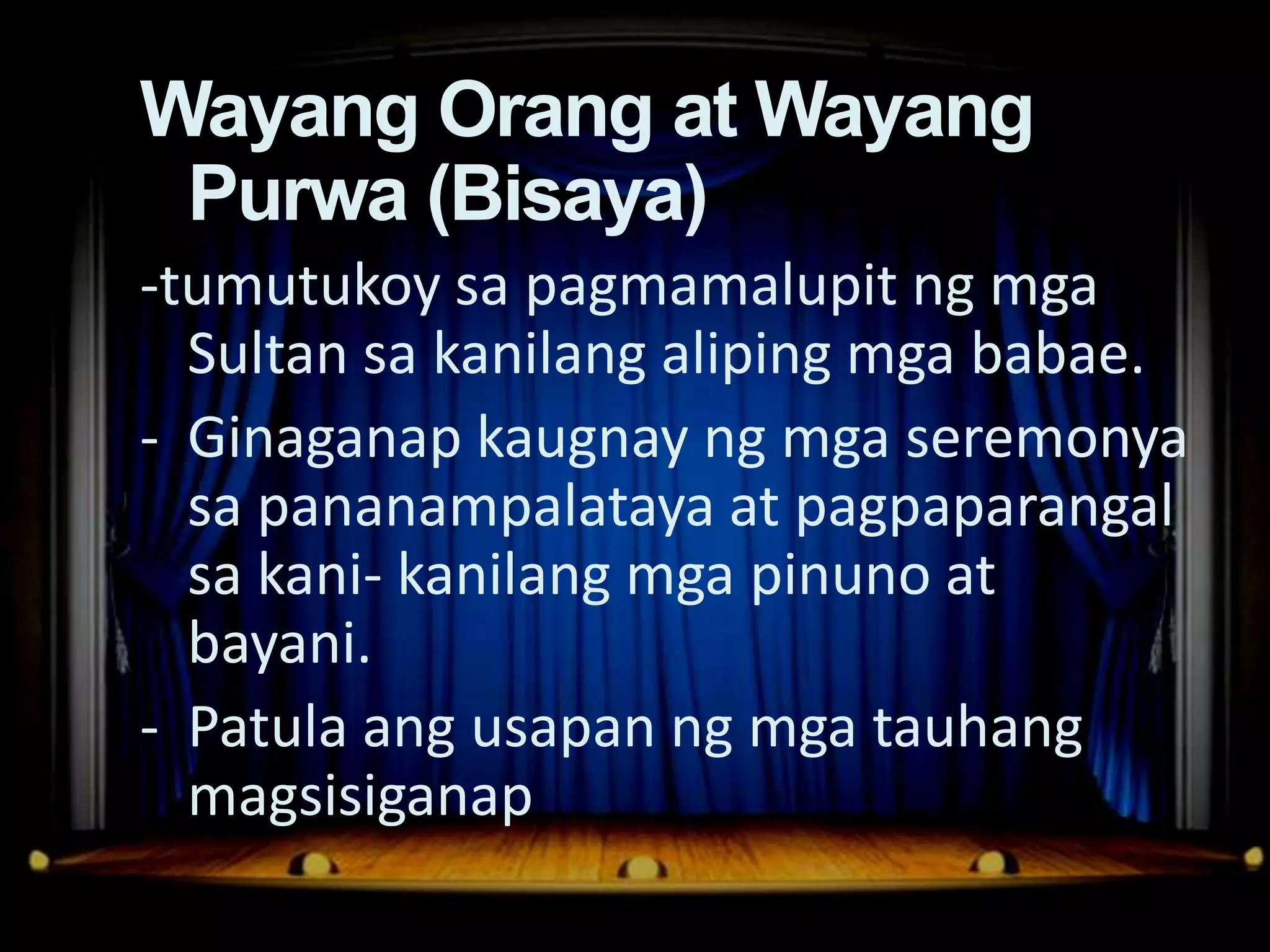 Dula Noong Panahonat Wayang
 Wayang Orang ng mga Katutubo
  Purwa (Bisaya)
 -tumutukoy sa pagmamalupit ng mga
   Sultan sa kanilang aliping mga babae.
 - Ginaganap kaugnay ng mga seremonya
   sa pananampalataya at pagpaparangal
   sa kani- kanilang mga pinuno at
   bayani.
 - Patula ang usapan ng mga tauhang
   magsisiganap
 