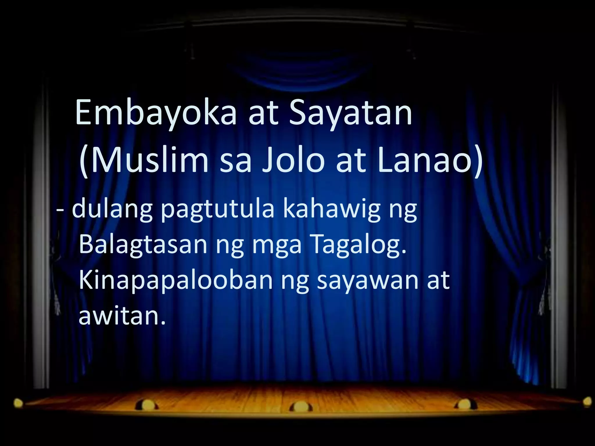 Dula Noong Panahon ng mga Katutubo
  Embayoka at Sayatan
  (Muslim sa Jolo at Lanao)
 - dulang pagtutula kahawig ng
   Balagtasan ng mga Tagalog.
   Kinapapalooban ng sayawan at
   awitan.
 