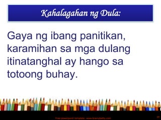 Kahalagahan ng Dula:

Gaya ng ibang panitikan,
karamihan sa mga dulang
itinatanghal ay hango sa
totoong buhay.


                                                         10
         Free powerpoint template: www.brainybetty.com
 