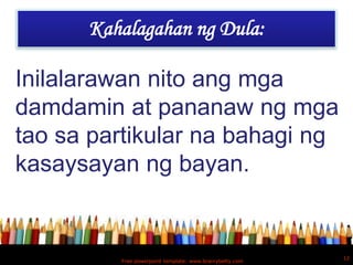 Kahalagahan ng Dula:

Inilalarawan nito ang mga
damdamin at pananaw ng mga
tao sa partikular na bahagi ng
kasaysayan ng bayan.


                                                         12
         Free powerpoint template: www.brainybetty.com
 