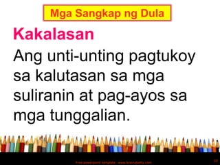 Mga Sangkap ng Dula

Kakalasan
Ang unti-unting pagtukoy
sa kalutasan sa mga
suliranin at pag-ayos sa
mga tunggalian.

                                                        20
        Free powerpoint template: www.brainybetty.com
 