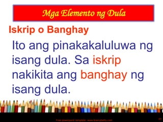 Mga Elemento ng Dula
Iskrip o Banghay
Ito ang pinakakaluluwa ng
isang dula. Sa iskrip
nakikita ang banghay ng
isang dula.

                                                         23
         Free powerpoint template: www.brainybetty.com
 