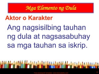 Mga Elemento ng Dula
Aktor o Karakter
Ang nagsisilbing tauhan
ng dula at nagsasabuhay
sa mga tauhan sa iskrip.


                                                         24
         Free powerpoint template: www.brainybetty.com
 