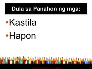 Dula sa Panahon ng mga:

•Kastila
•Hapon


                                                       44
       Free powerpoint template: www.brainybetty.com
 
